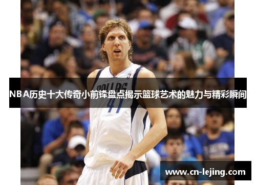 NBA历史十大传奇小前锋盘点揭示篮球艺术的魅力与精彩瞬间