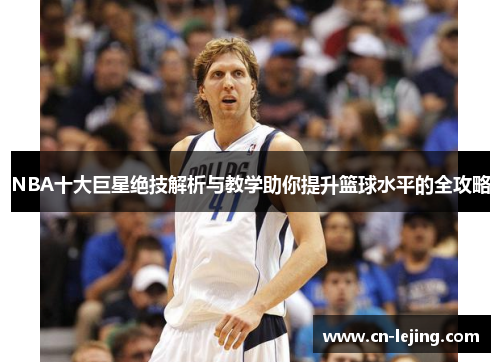 NBA十大巨星绝技解析与教学助你提升篮球水平的全攻略