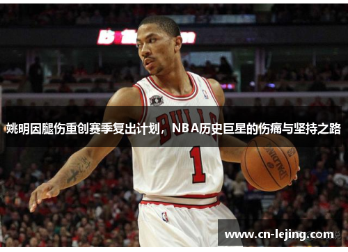 姚明因腿伤重创赛季复出计划，NBA历史巨星的伤痛与坚持之路